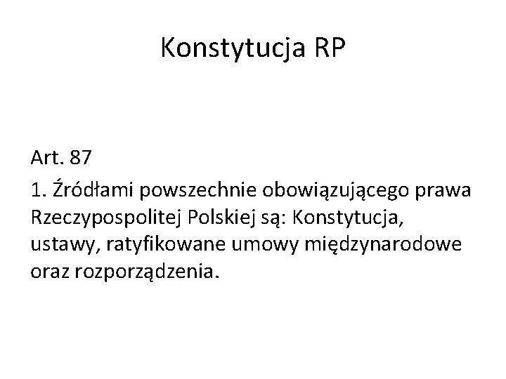 Konstytucja RP Art. 87 1. Źródłami powszechnie obowiązującego prawa Rzeczypospolitej Polskiej są: Konstytucja, ustawy,