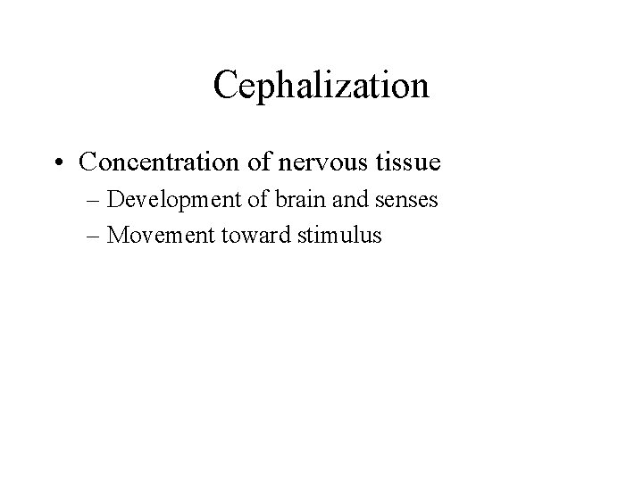 Cephalization • Concentration of nervous tissue – Development of brain and senses – Movement