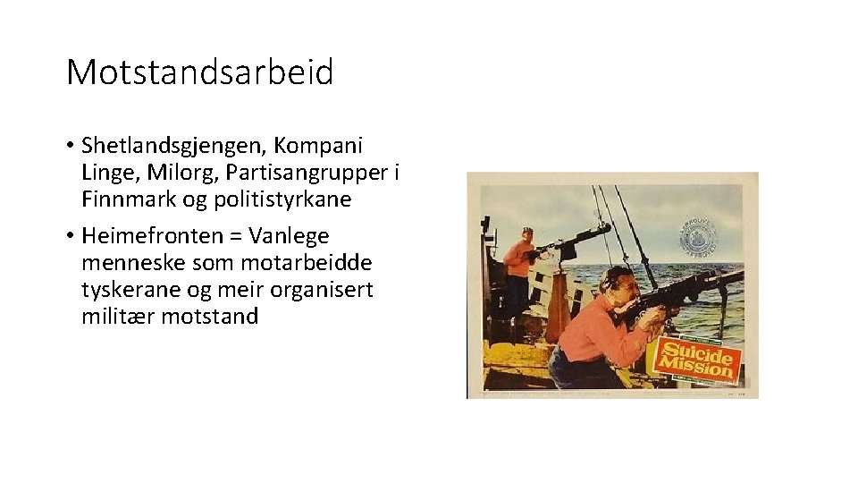 Motstandsarbeid • Shetlandsgjengen, Kompani Linge, Milorg, Partisangrupper i Finnmark og politistyrkane • Heimefronten =