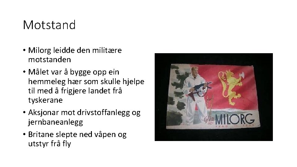 Motstand • Milorg leidde den militære motstanden • Målet var å bygge opp ein