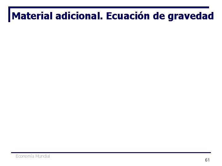 Material adicional. Ecuación de gravedad Economía Mundial 61 Material adicional. Ecuación de gravedad Economía Mundial 61
