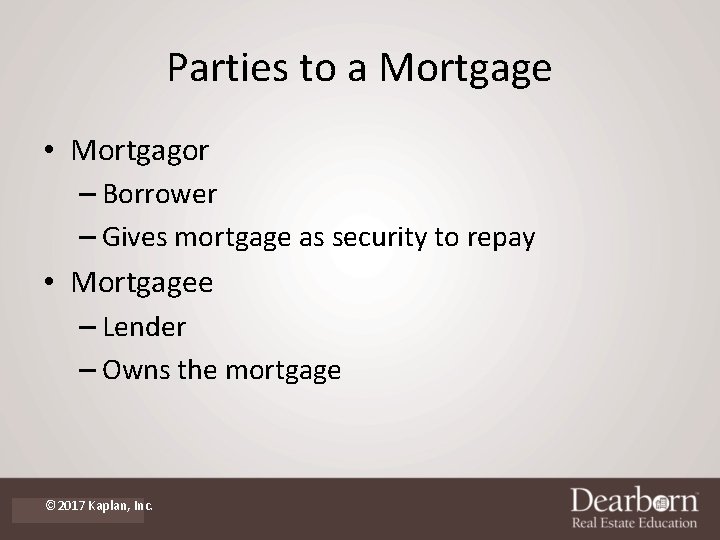 Parties to a Mortgage • Mortgagor – Borrower – Gives mortgage as security to