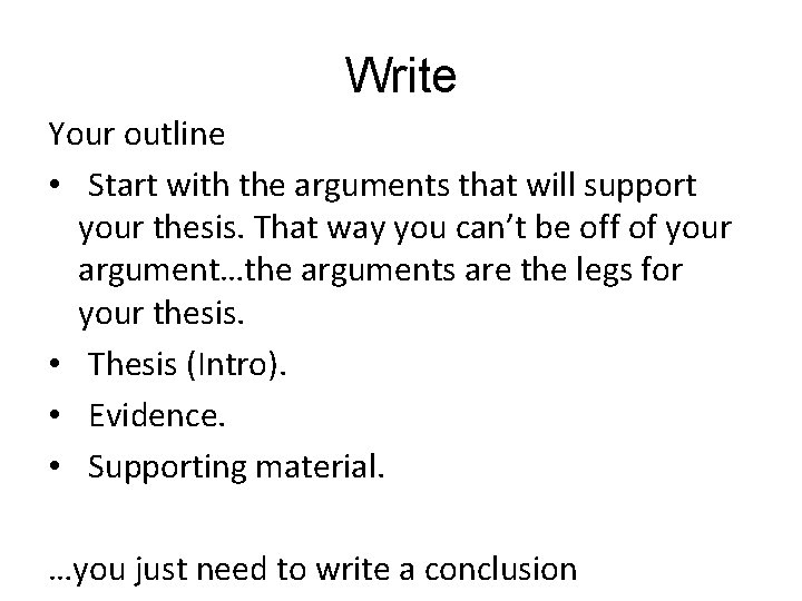 Write Your outline • Start with the arguments that will support your thesis. That