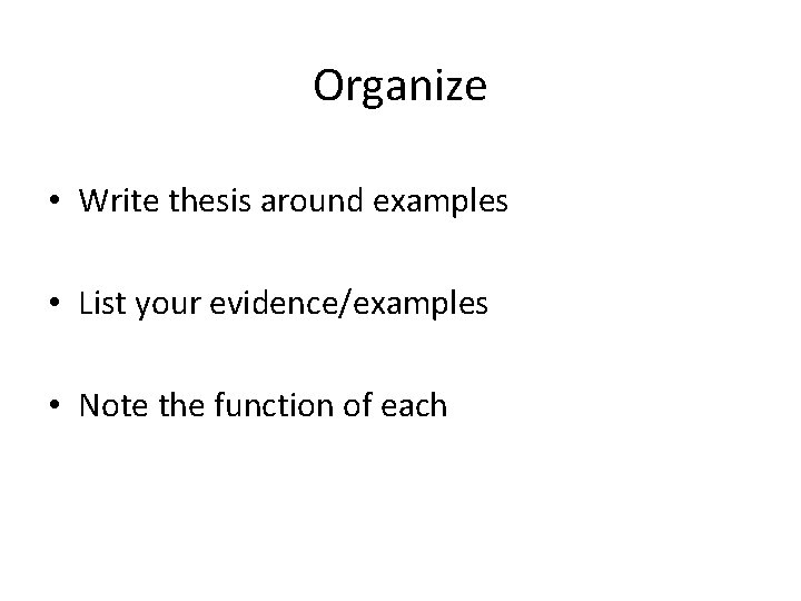 Organize • Write thesis around examples • List your evidence/examples • Note the function Organize • Write thesis around examples • List your evidence/examples • Note the function