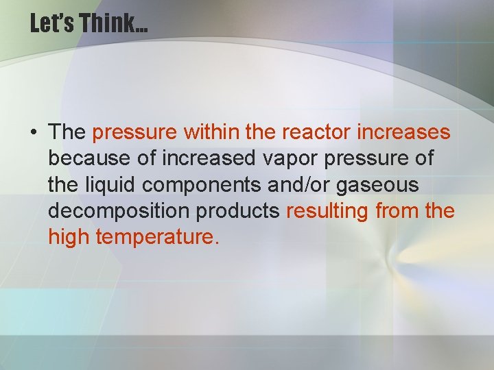 Let’s Think… • The pressure within the reactor increases because of increased vapor pressure