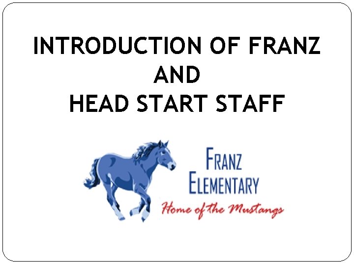 INTRODUCTION OF FRANZ AND HEAD START STAFF 