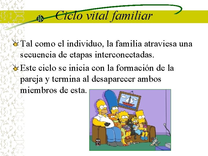 Ciclo vital familiar Tal como el individuo, la familia atraviesa una secuencia de etapas