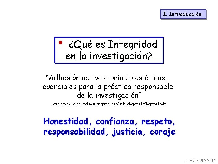 I. Introducción • ¿Qué es Integridad en la investigación? “Adhesión activa a principios éticos…