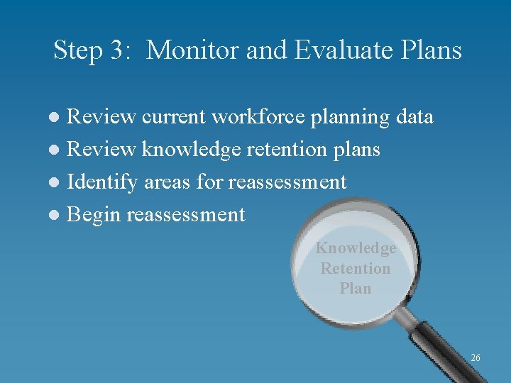 Step 3: Monitor and Evaluate Plans Review current workforce planning data l Review knowledge