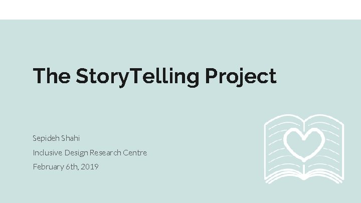 The Story. Telling Project Sepideh Shahi Inclusive Design Research Centre February 6 th, 2019