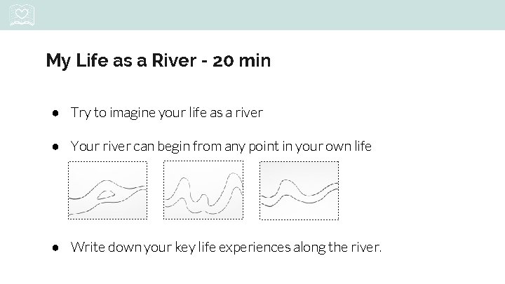 My Life as a River - 20 min ● Try to imagine your life