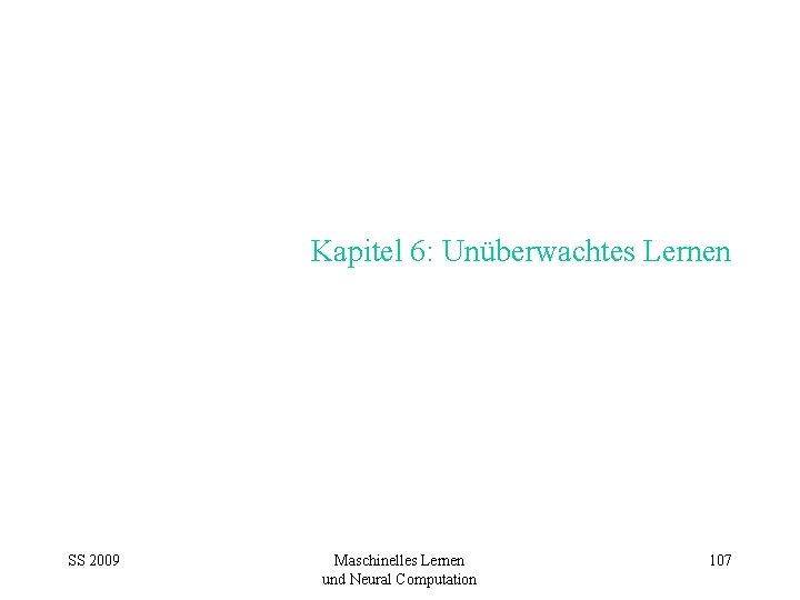 Kapitel 6: Unüberwachtes Lernen SS 2009 Maschinelles Lernen und Neural Computation 107 