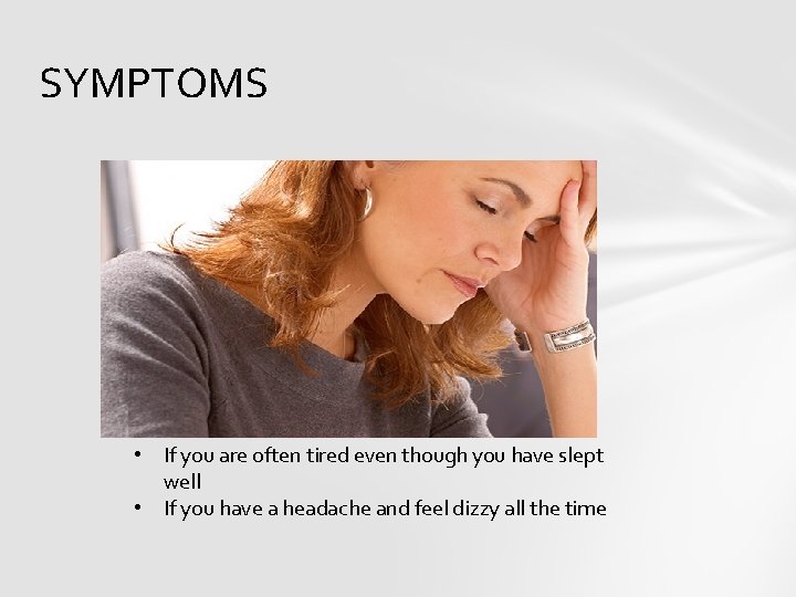 SYMPTOMS • If you are often tired even though you have slept well •