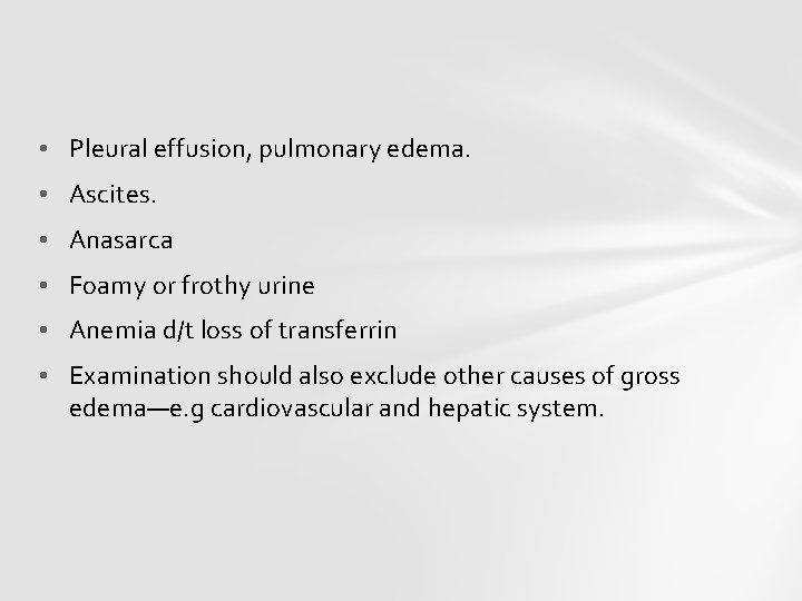  • Pleural effusion, pulmonary edema. • Ascites. • Anasarca • Foamy or frothy