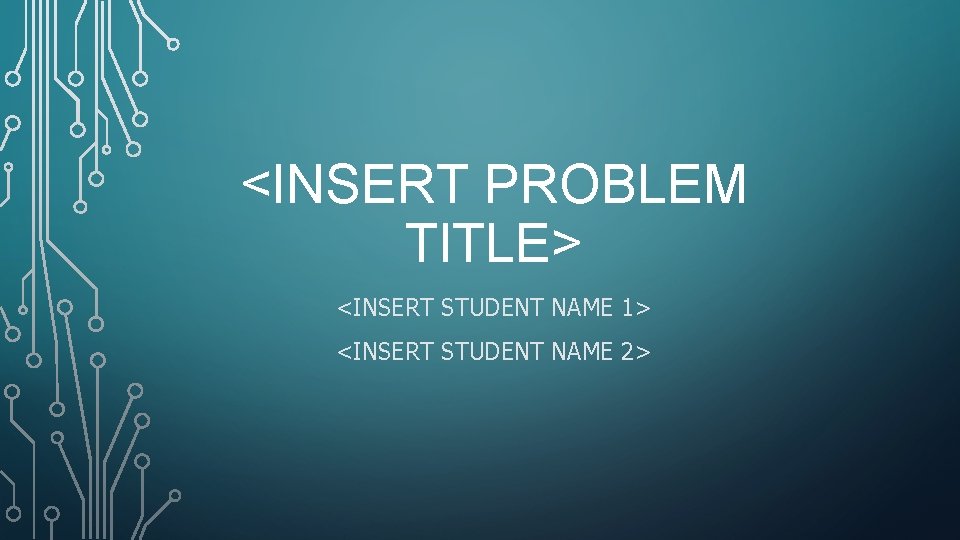<INSERT PROBLEM TITLE> <INSERT STUDENT NAME 1> <INSERT STUDENT NAME 2> 