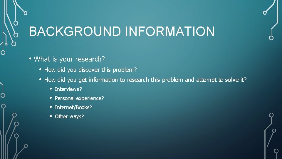 BACKGROUND INFORMATION • What is your research? • • How did you discover this