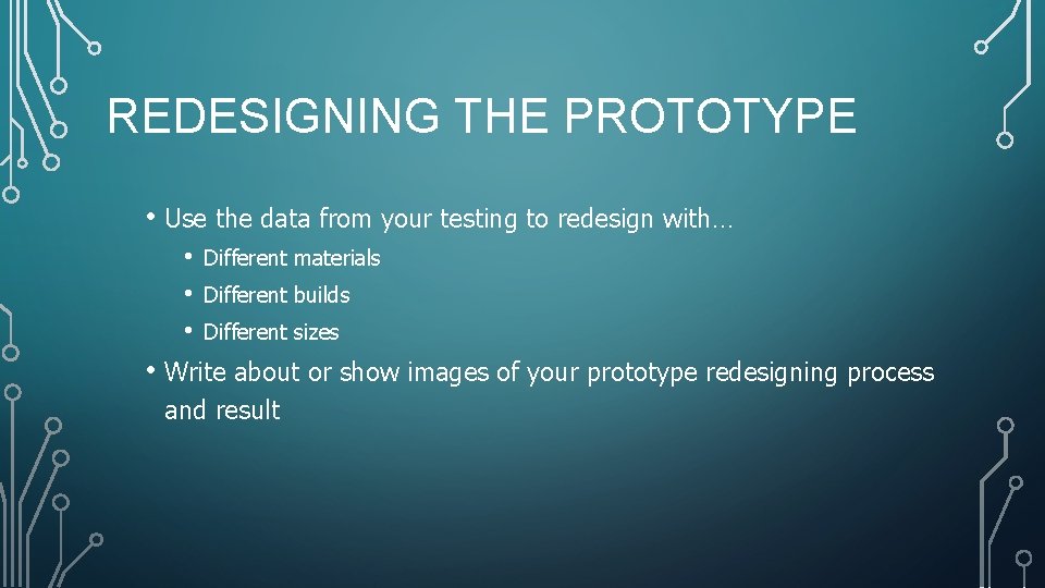 REDESIGNING THE PROTOTYPE • Use the data from your testing to redesign with… •
