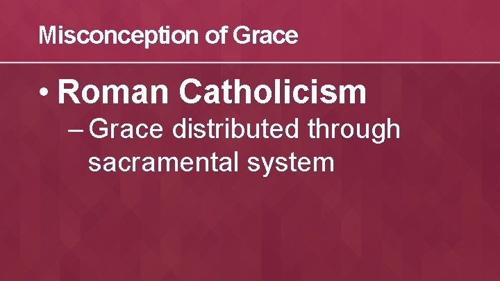 Misconception of Grace • Roman Catholicism – Grace distributed through sacramental system 