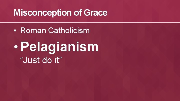 Misconception of Grace • Roman Catholicism • Pelagianism “Just do it” 