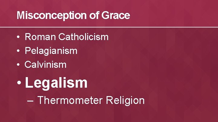 Misconception of Grace • Roman Catholicism • Pelagianism • Calvinism • Legalism – Thermometer
