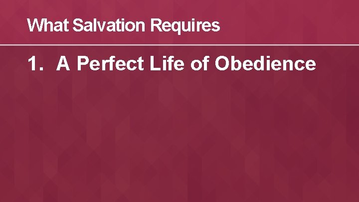 What Salvation Requires 1. A Perfect Life of Obedience 