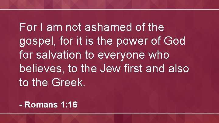 For I am not ashamed of the gospel, for it is the power of