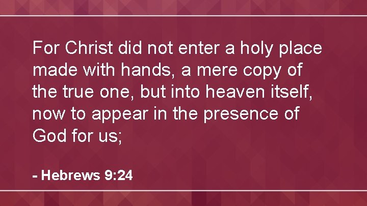 For Christ did not enter a holy place made with hands, a mere copy