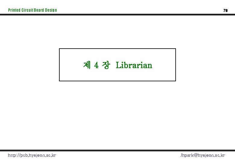Printed Circuit Board Design 78 제 4 장 Librarian http: //pcb. hyejeon. ac. kr