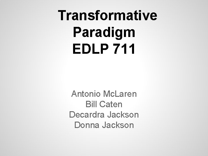 Transformative Paradigm EDLP 711 Antonio Mc. Laren Bill Caten Decardra Jackson Donna Jackson 