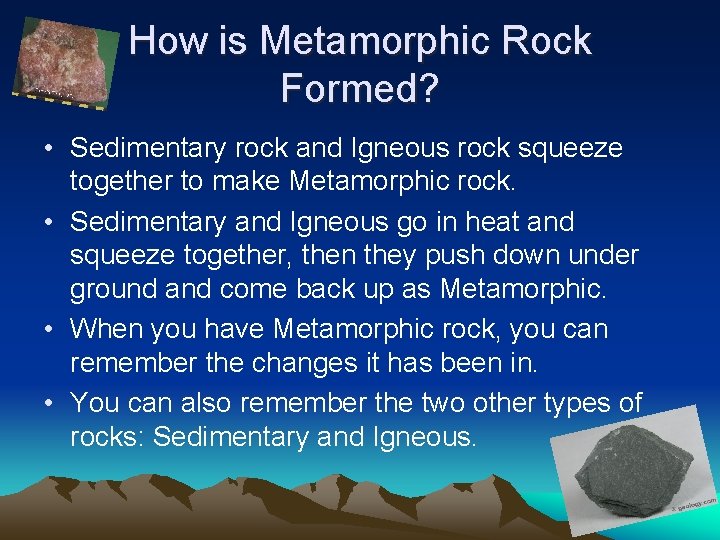 How is Metamorphic Rock Formed? • Sedimentary rock and Igneous rock squeeze together to