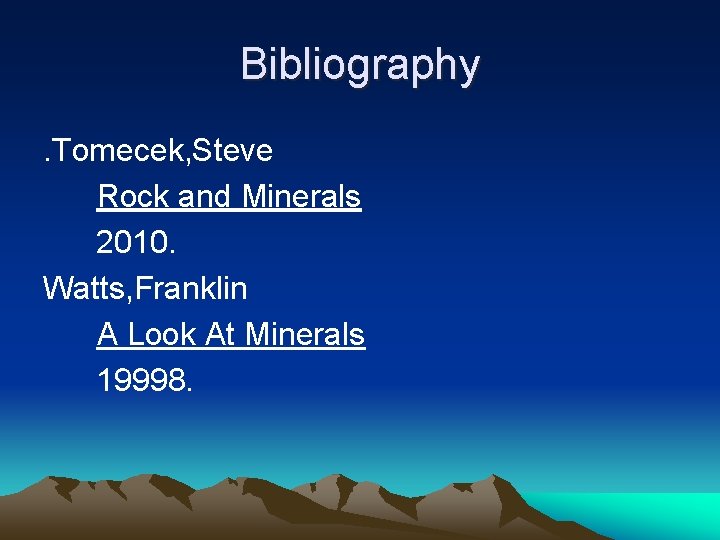 Bibliography. Tomecek, Steve Rock and Minerals 2010. Watts, Franklin A Look At Minerals 19998.