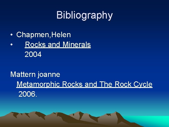 Bibliography • Chapmen, Helen • Rocks and Minerals 2004 Mattern joanne Metamorphic Rocks and