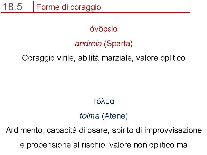 18. 5 Forme di coraggio ἀνδρεία andreia (Sparta) Coraggio virile, abilità marziale, valore oplitico