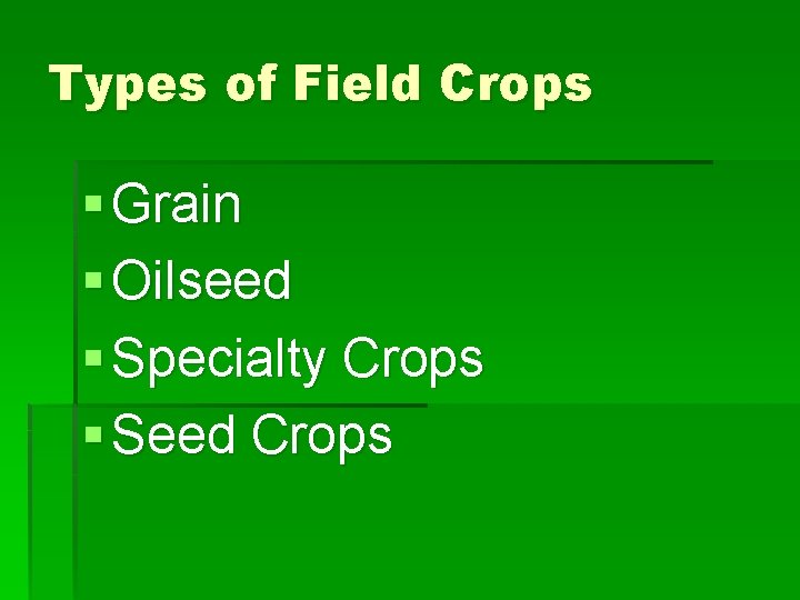 Types of Field Crops § Grain § Oilseed § Specialty Crops § Seed Crops