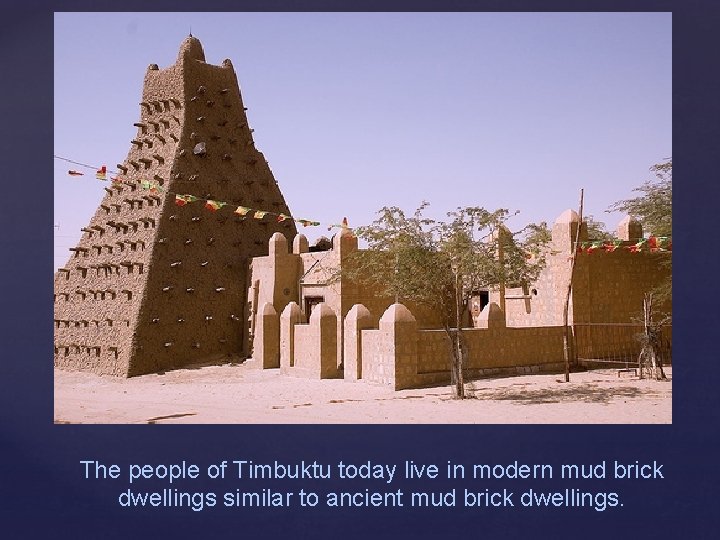 The people of Timbuktu today live in modern mud brick dwellings similar to ancient