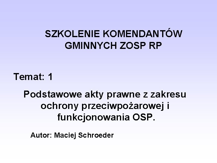 SZKOLENIE KOMENDANTÓW GMINNYCH ZOSP RP Temat: 1 Podstawowe akty prawne z zakresu ochrony przeciwpożarowej