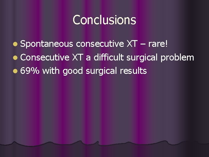 Conclusions l Spontaneous consecutive XT – rare! l Consecutive XT a difficult surgical problem