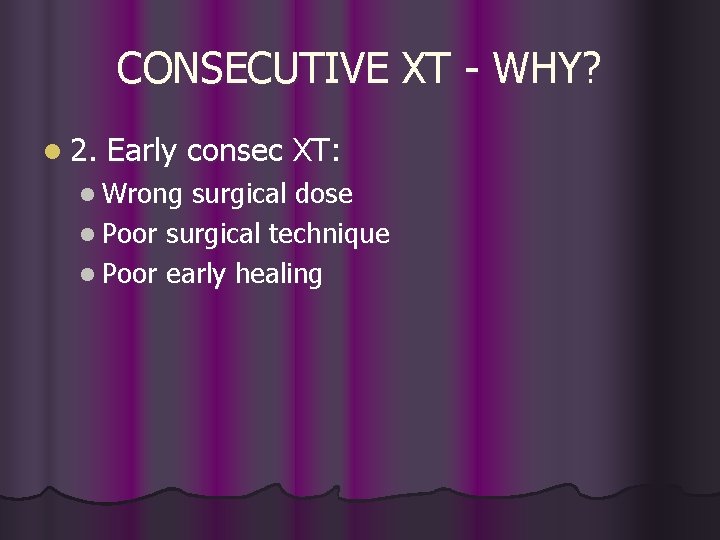 CONSECUTIVE XT - WHY? l 2. Early consec XT: l Wrong surgical dose l