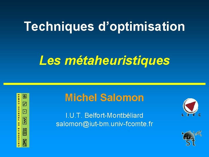 Techniques d’optimisation Les métaheuristiques Michel Salomon I. U. T. Belfort-Montbéliard salomon@iut-bm. univ-fcomte. fr Techniques d’optimisation Les métaheuristiques Michel Salomon I. U. T. Belfort-Montbéliard salomon@iut-bm. univ-fcomte. fr