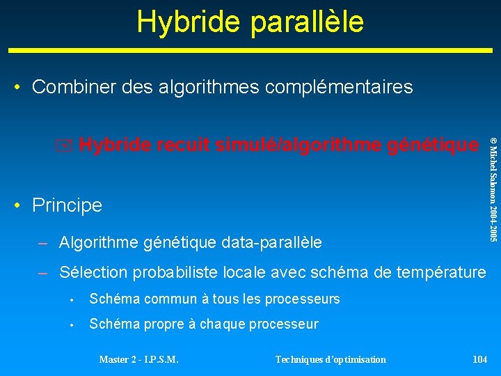 Hybride parallèle • Combiner des algorithmes complémentaires • Principe – Algorithme génétique data-parallèle – Hybride parallèle • Combiner des algorithmes complémentaires • Principe – Algorithme génétique data-parallèle –