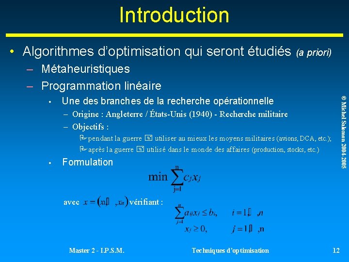 Introduction • Algorithmes d’optimisation qui seront étudiés (a priori) – Métaheuristiques – Programmation linéaire Introduction • Algorithmes d’optimisation qui seront étudiés (a priori) – Métaheuristiques – Programmation linéaire