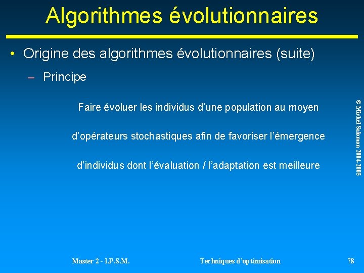 Algorithmes évolutionnaires • Origine des algorithmes évolutionnaires (suite) – Principe © Michel Salomon 2004 Algorithmes évolutionnaires • Origine des algorithmes évolutionnaires (suite) – Principe © Michel Salomon 2004