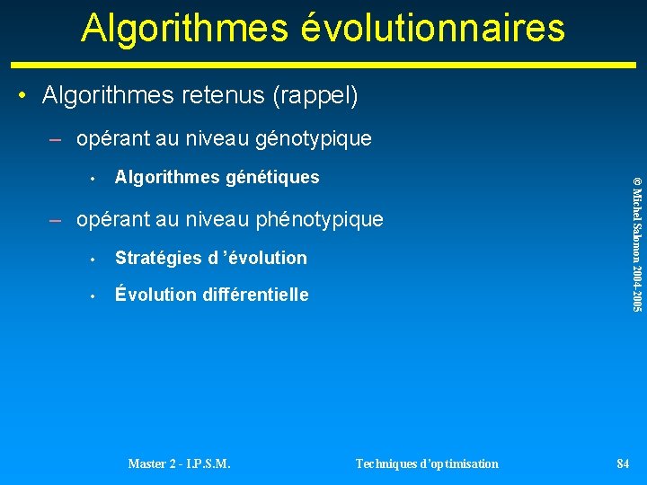 Algorithmes évolutionnaires • Algorithmes retenus (rappel) – opérant au niveau génotypique Algorithmes génétiques © Algorithmes évolutionnaires • Algorithmes retenus (rappel) – opérant au niveau génotypique Algorithmes génétiques ©