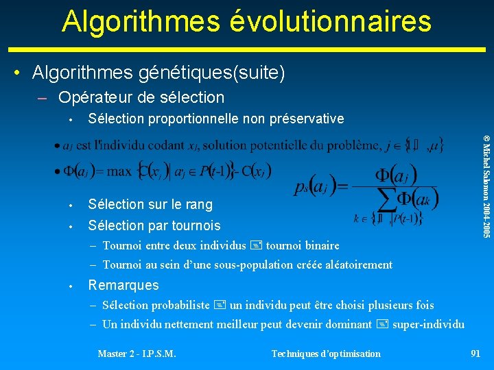 Algorithmes évolutionnaires • Algorithmes génétiques(suite) – Opérateur de sélection Sélection proportionnelle non préservative • Algorithmes évolutionnaires • Algorithmes génétiques(suite) – Opérateur de sélection Sélection proportionnelle non préservative •