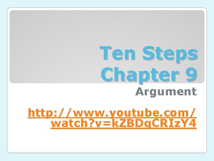 Ten Steps Chapter 9 Argument http: //www. youtube. com/ watch? v=k. ZBDq. CRIz. Y