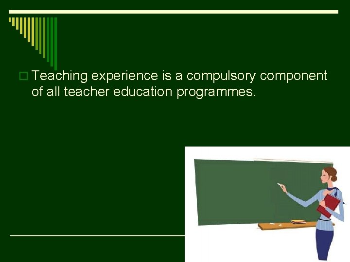 o Teaching experience is a compulsory component of all teacher education programmes. 