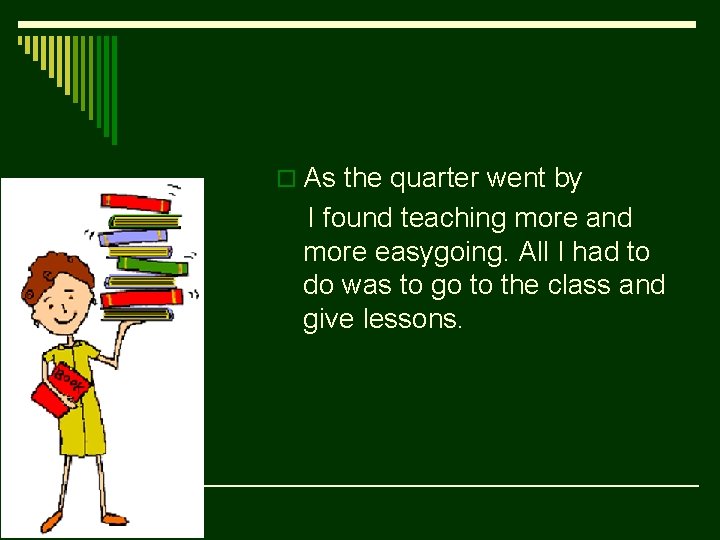 o As the quarter went by I found teaching more and more easygoing. All