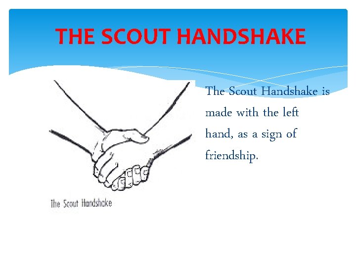 THE SCOUT HANDSHAKE The Scout Handshake is made with the left hand, as a