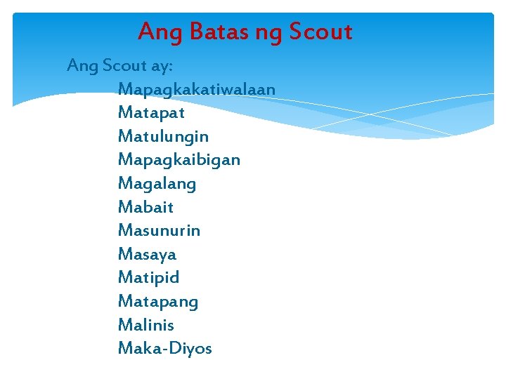Ang Batas ng Scout Ang Scout ay: Mapagkakatiwalaan Matapat Matulungin Mapagkaibigan Magalang Mabait Masunurin
