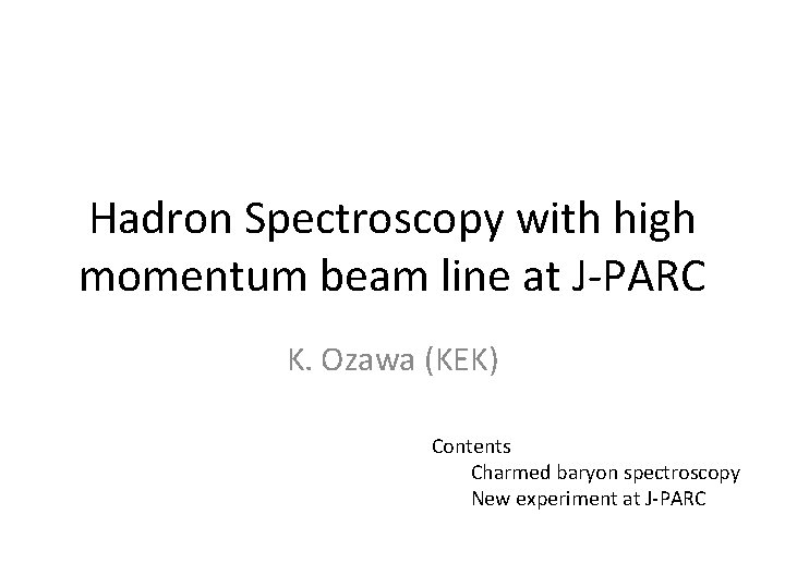 Hadron Spectroscopy with high momentum beam line at J-PARC K. Ozawa (KEK) Contents Charmed